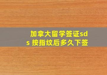 加拿大留学签证sds 按指纹后多久下签